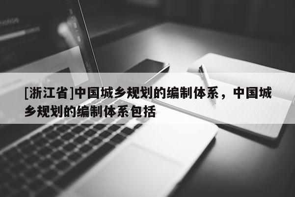 [浙江省]中國城鄉規劃的編制體系，中國城鄉規劃的編制體系包括