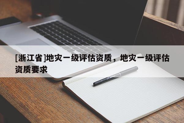 [浙江省]地災一級評估資質，地災一級評估資質要求