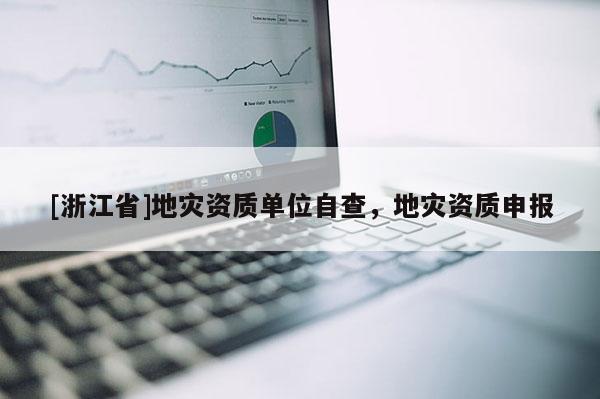 [浙江省]地災資質單位自查，地災資質申報