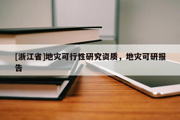 [浙江省]地災(zāi)可行性研究資質(zhì)，地災(zāi)可研報(bào)告