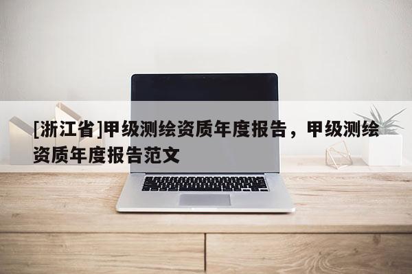 [浙江省]甲級測繪資質年度報告，甲級測繪資質年度報告范文