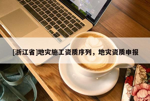 [浙江省]地災施工資質序列，地災資質申報