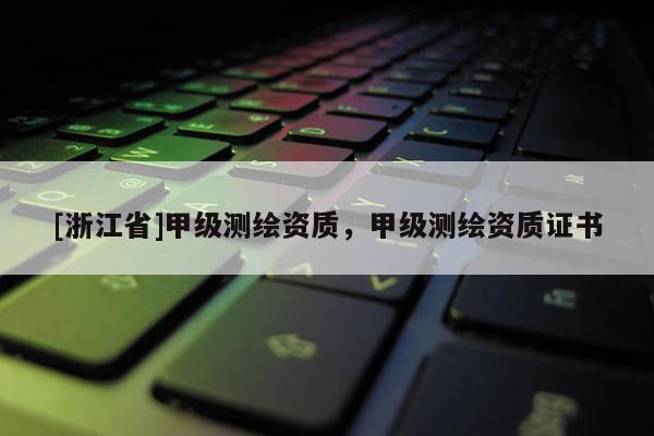 [浙江省]甲級測繪資質，甲級測繪資質證書