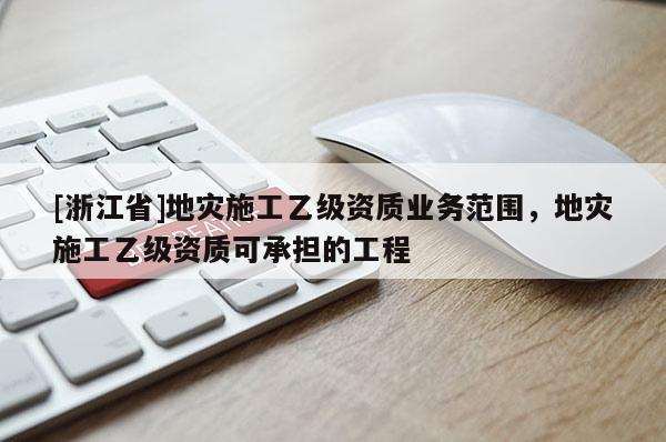 [浙江省]地災施工乙級資質業務范圍，地災施工乙級資質可承擔的工程