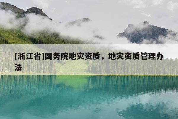 [浙江省]國務院地災資質，地災資質管理辦法