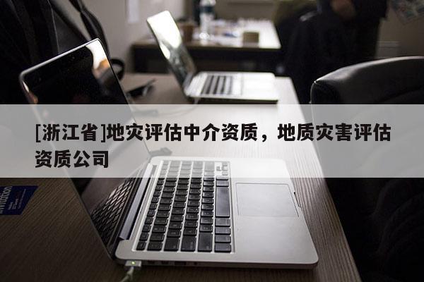 [浙江省]地災評估中介資質，地質災害評估資質公司