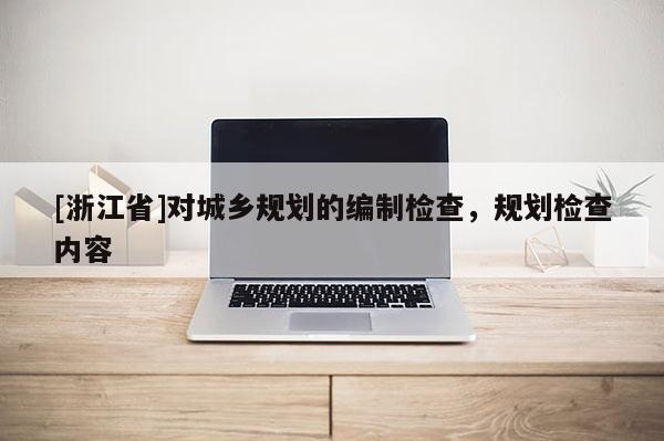 [浙江省]對城鄉規劃的編制檢查，規劃檢查內容