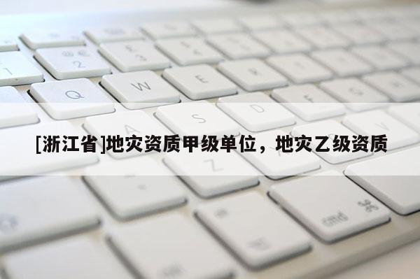 [浙江省]地災資質甲級單位，地災乙級資質