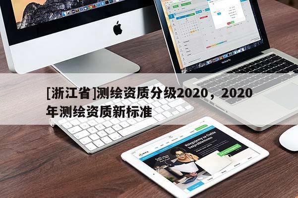 [浙江省]測繪資質(zhì)分級2020，2020年測繪資質(zhì)新標準