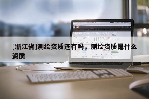 [浙江省]測繪資質還有嗎，測繪資質是什么資質