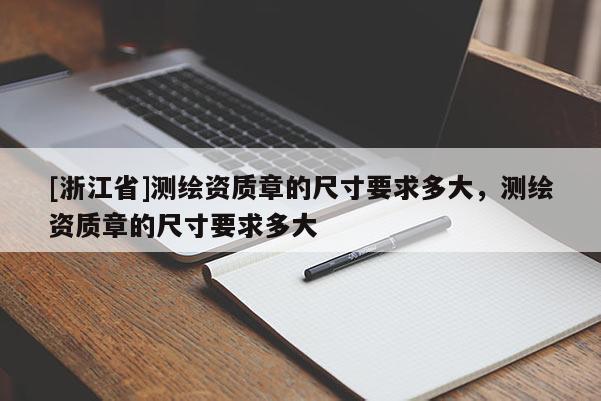[浙江省]測繪資質章的尺寸要求多大，測繪資質章的尺寸要求多大