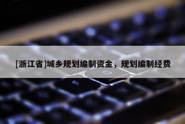 [浙江省]城鄉(xiāng)規(guī)劃編制資金，規(guī)劃編制經(jīng)費(fèi)