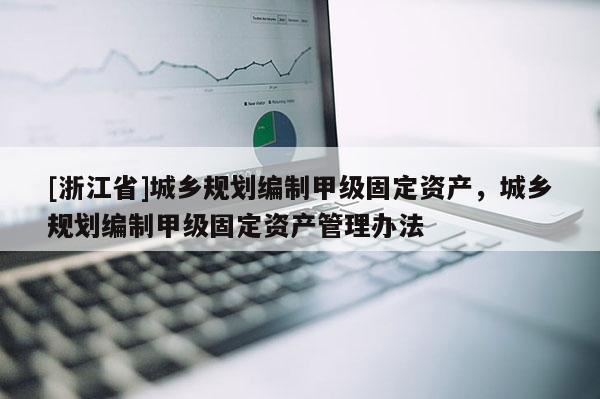 [浙江省]城鄉規劃編制甲級固定資產，城鄉規劃編制甲級固定資產管理辦法