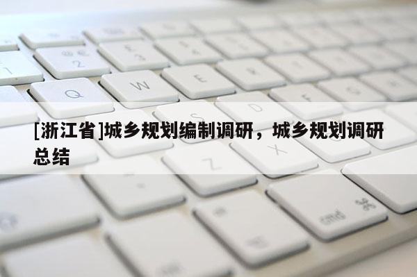 [浙江省]城鄉規劃編制調研，城鄉規劃調研總結