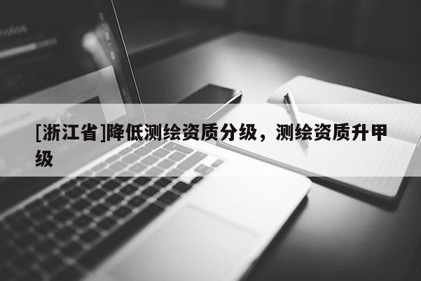 [浙江省]降低測繪資質(zhì)分級，測繪資質(zhì)升甲級