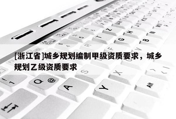 [浙江省]城鄉規劃編制甲級資質要求，城鄉規劃乙級資質要求