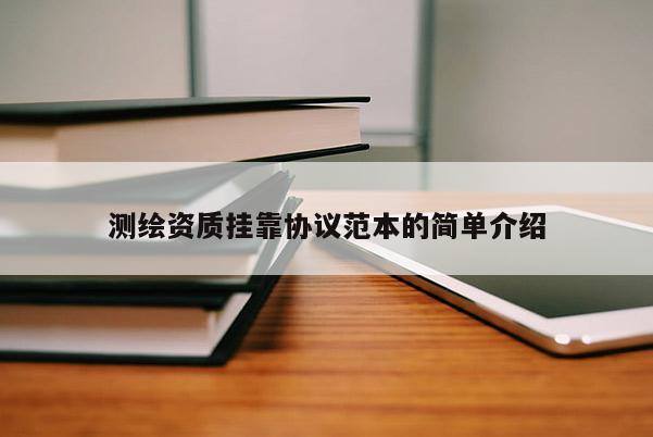 測繪資質掛靠協議范本的簡單介紹