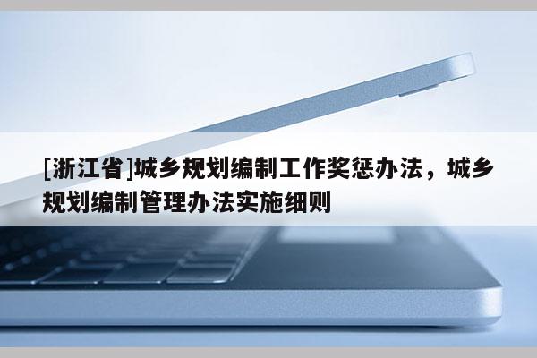 [浙江省]城鄉(xiāng)規(guī)劃編制工作獎懲辦法，城鄉(xiāng)規(guī)劃編制管理辦法實施細(xì)則