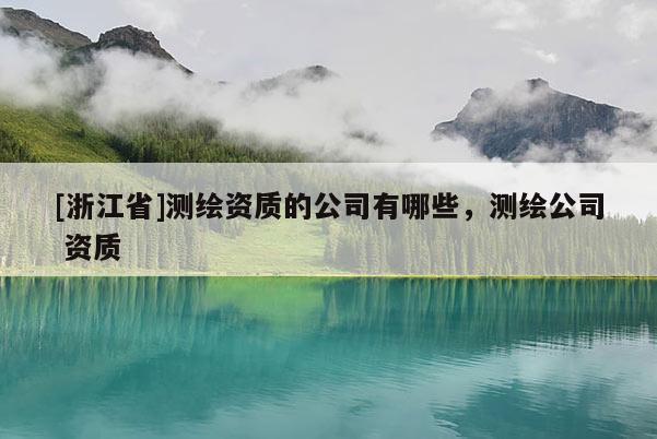 [浙江省]測繪資質的公司有哪些，測繪公司 資質