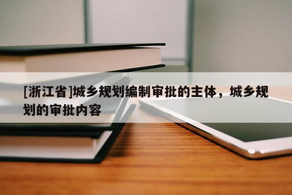 [浙江省]城鄉規劃編制審批的主體，城鄉規劃的審批內容