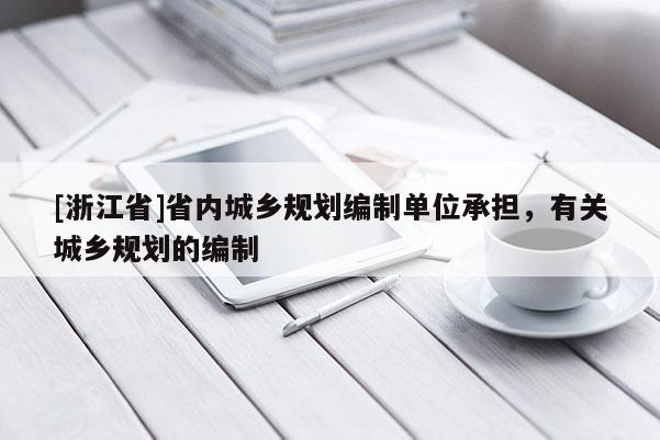 [浙江省]省內城鄉規劃編制單位承擔，有關城鄉規劃的編制