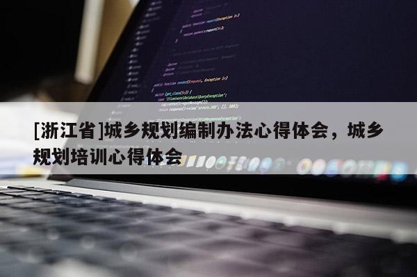 [浙江省]城鄉規劃編制辦法心得體會，城鄉規劃培訓心得體會