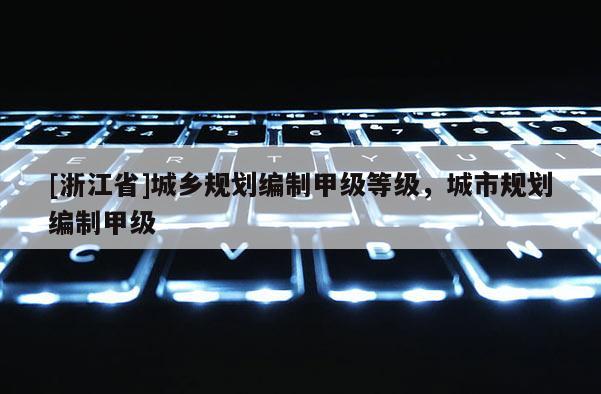 [浙江省]城鄉規劃編制甲級等級，城市規劃編制甲級