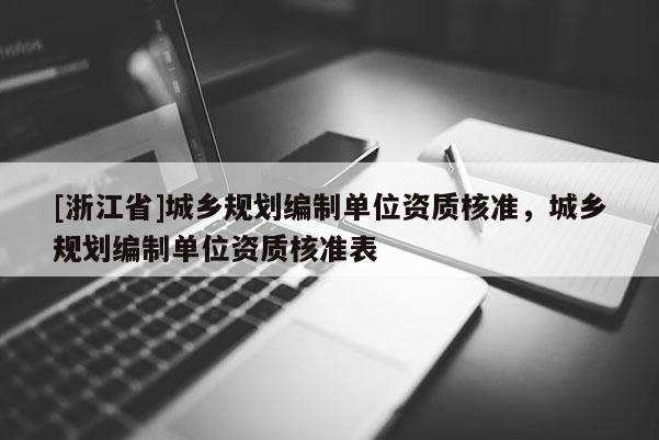[浙江省]城鄉規劃編制單位資質核準，城鄉規劃編制單位資質核準表