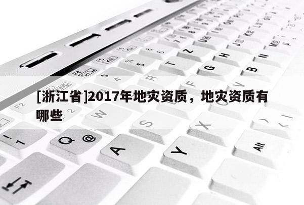 [浙江省]2017年地災資質，地災資質有哪些