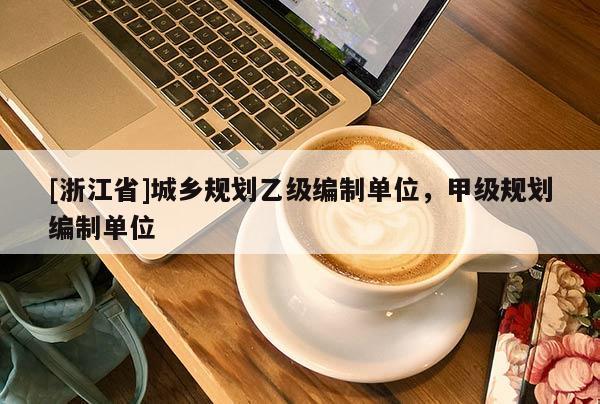 [浙江省]城鄉規劃乙級編制單位，甲級規劃編制單位