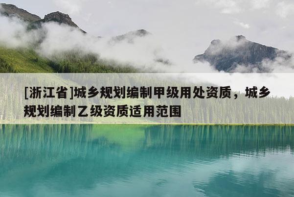 [浙江省]城鄉規劃編制甲級用處資質，城鄉規劃編制乙級資質適用范圍