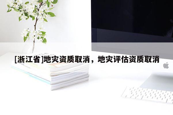 [浙江省]地災資質取消，地災評估資質取消