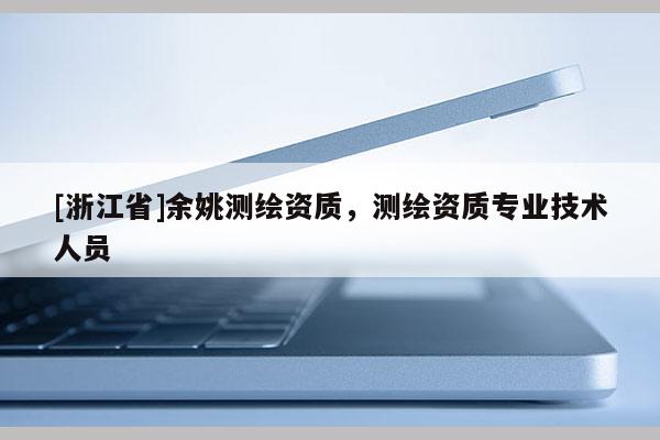 [浙江省]余姚測繪資質(zhì)，測繪資質(zhì)專業(yè)技術人員