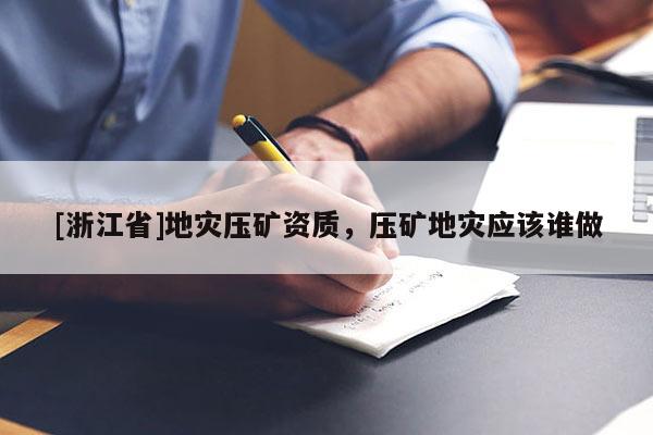 [浙江省]地災壓礦資質，壓礦地災應該誰做