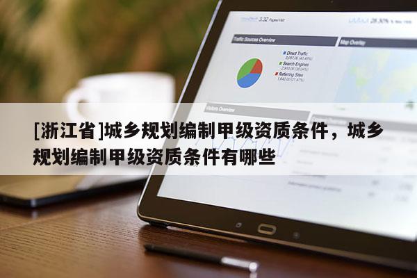 [浙江省]城鄉(xiāng)規(guī)劃編制甲級(jí)資質(zhì)條件，城鄉(xiāng)規(guī)劃編制甲級(jí)資質(zhì)條件有哪些