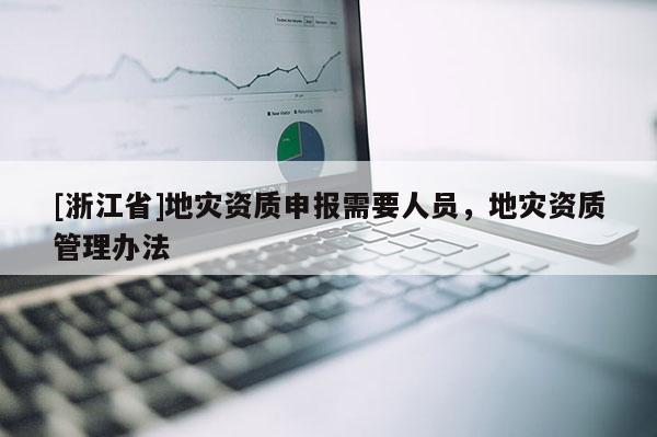 [浙江省]地災資質申報需要人員，地災資質管理辦法