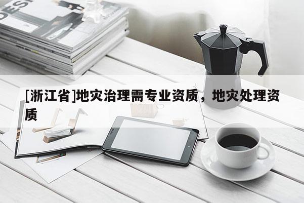 [浙江省]地災治理需專業資質，地災處理資質