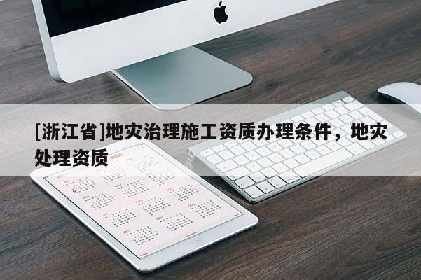 [浙江省]地災(zāi)治理施工資質(zhì)辦理條件，地災(zāi)處理資質(zhì)