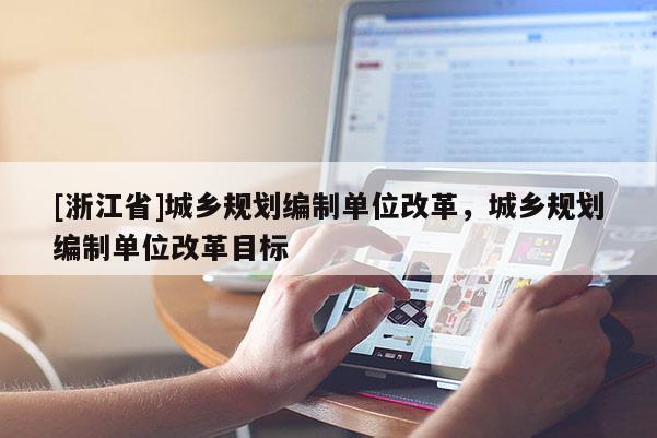 [浙江省]城鄉規劃編制單位改革，城鄉規劃編制單位改革目標
