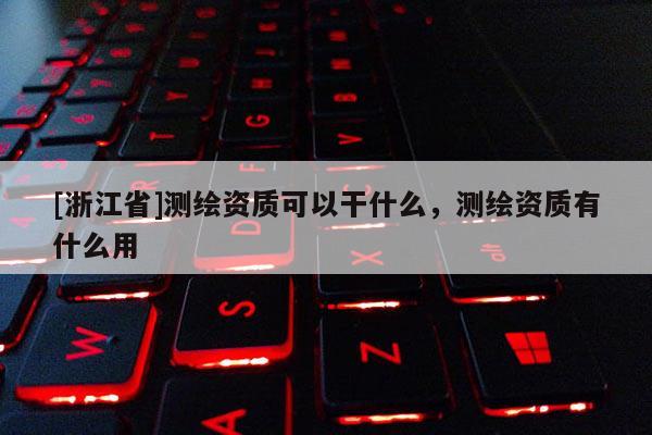 [浙江省]測繪資質可以干什么，測繪資質有什么用