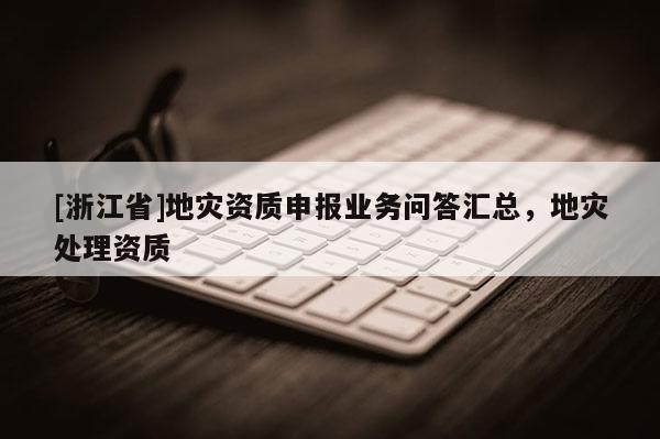 [浙江省]地災資質申報業務問答匯總，地災處理資質