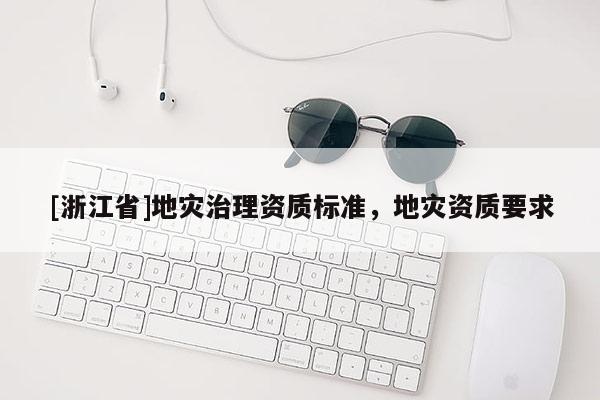 [浙江省]地災治理資質標準，地災資質要求
