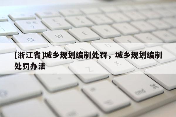 [浙江省]城鄉規劃編制處罰，城鄉規劃編制處罰辦法