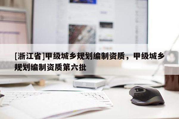 [浙江省]甲級城鄉規劃編制資質，甲級城鄉規劃編制資質第六批