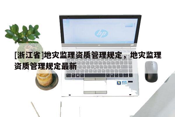 [浙江省]地災監理資質管理規定，地災監理資質管理規定最新
