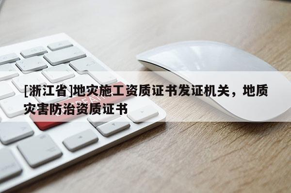 [浙江省]地災(zāi)施工資質(zhì)證書發(fā)證機(jī)關(guān)，地質(zhì)災(zāi)害防治資質(zhì)證書