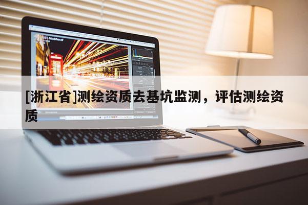 [浙江省]測繪資質去基坑監測，評估測繪資質