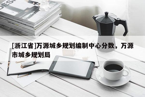 [浙江省]萬源城鄉規劃編制中心分數，萬源市城鄉規劃局