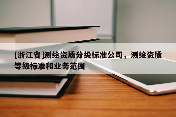 [浙江省]測繪資質分級標準公司，測繪資質等級標準和業務范圍