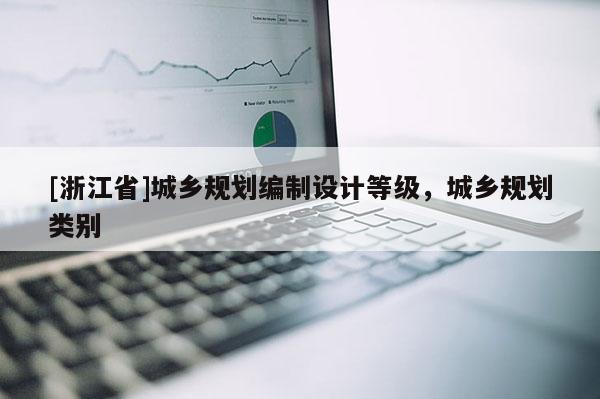[浙江省]城鄉(xiāng)規(guī)劃編制設(shè)計等級，城鄉(xiāng)規(guī)劃類別